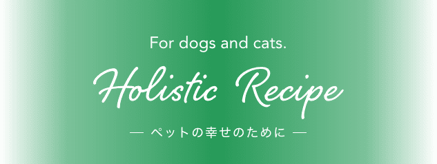 For dogs and cats. Holistic  Recipe ペットの幸せのために